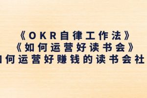 （11208期）《OKR自律工作法》＋《如何运营好读书会》如何运营好赚钱的读书会社群[中创网]