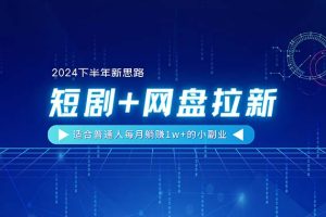 （11194期）【2024下半年新思路】短剧+网盘拉新，适合普通人每月躺赚1w+的小副业[中创网]