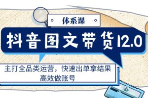 （11276期）抖音图文带货12.0体系课，主打全品类运营，快速出单拿结果，高效做账号[中创网]