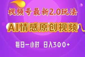 （11221期）视频号情感赛道2.0.纯原创视频，每天1小时，小白易上手，保姆级教学[中创网]