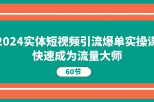 （11223期）2024实体短视频引流爆单实操课，快速成为流量大师（60节）[中创网]