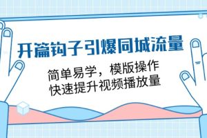 （11393期）开篇 钩子引爆同城流量，简单易学，模版操作，快速提升视频播放量-18节课[中创网]