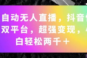 （11523期）全自动无人直播，抖音快手双平台，超强变现，小白轻松两千＋[中创网]