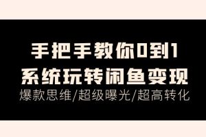 （11459期）手把手教你0到1系统玩转闲鱼变现，爆款思维/超级曝光/超高转化（15节课）[中创网]