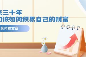 （11480期）某公众号付费文《未来三十年，我们该如何积累自己的财富》[中创网]