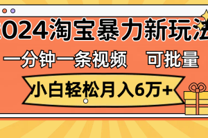 （11700期）一分钟一条视频，小白轻松月入6万+，2024淘宝暴力新玩法，可批量放大收益[中创网]