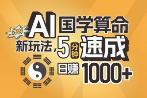 （11648期）揭秘AI国学算命新玩法，5分钟速成，日赚1000+，可批量！[中创网]