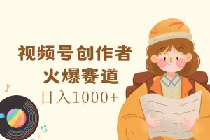 （11833期）视频号创作者，火爆赛道，日入1000+[中创网]