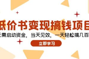 （12134期）低价书变现搞钱项目：无需启动资金，当天见效，一天轻松搞几百块[中创网]